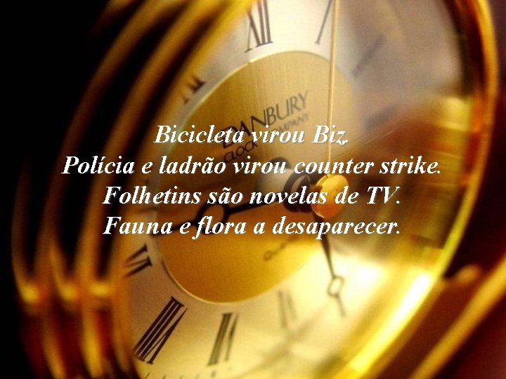 Bicicleta virou Biz. Polícia e ladrão virou counter strike. Folhetins são novelas de TV.