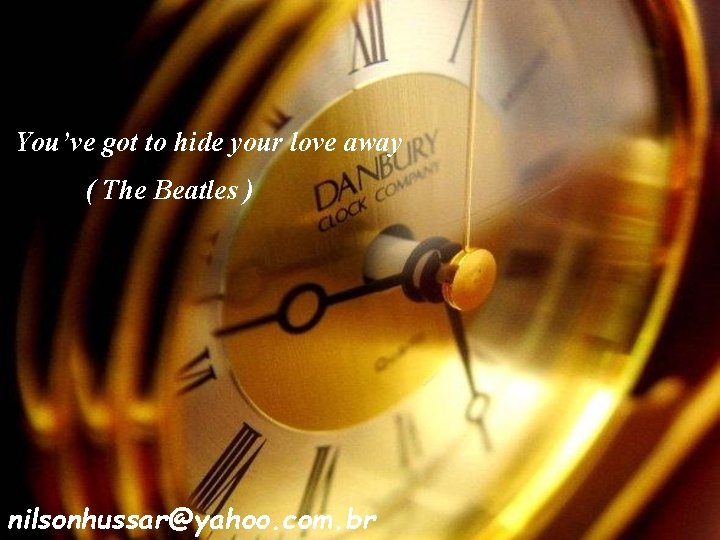 You’ve got to hide your love away ( The Beatles ) nilsonhussar@yahoo. com. br