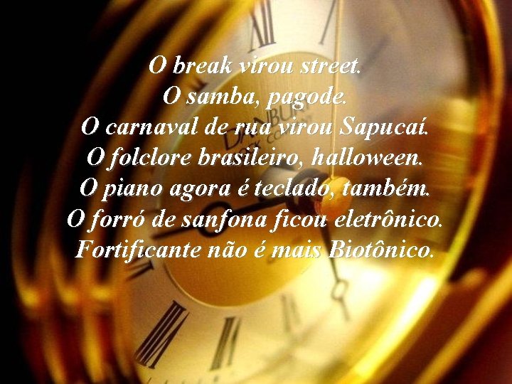 O break virou street. O samba, pagode. O carnaval de rua virou Sapucaí. O