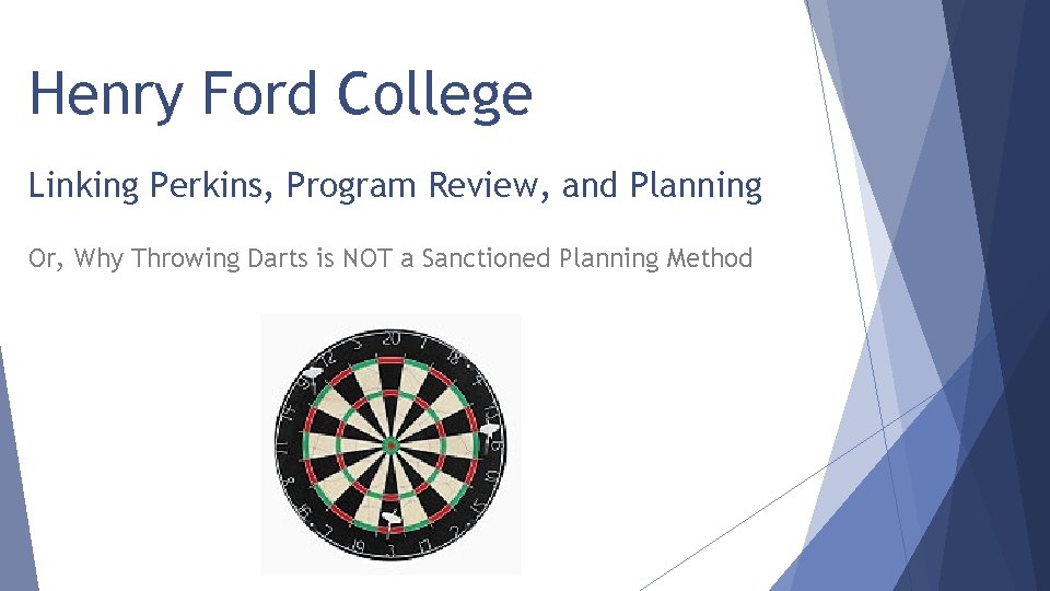 Henry Ford College Linking Perkins, Program Review, and Planning Or, Why Throwing Darts is