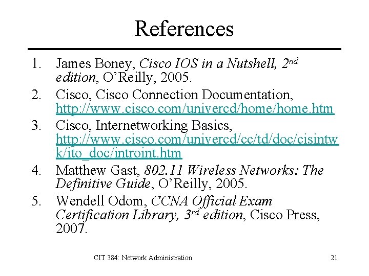 References 1. James Boney, Cisco IOS in a Nutshell, 2 nd edition, O’Reilly, 2005.