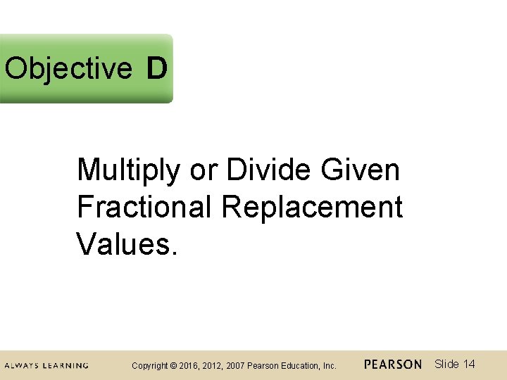 Objective D Multiply or Divide Given Fractional Replacement Values. Copyright © 2016, 2012, 2007