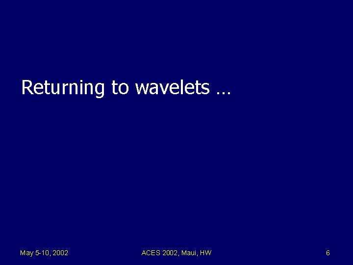 Returning to wavelets … May 5 -10, 2002 ACES 2002, Maui, HW 6 