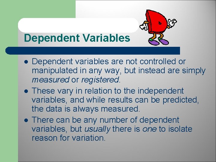 Dependent Variables l l l Dependent variables are not controlled or manipulated in any