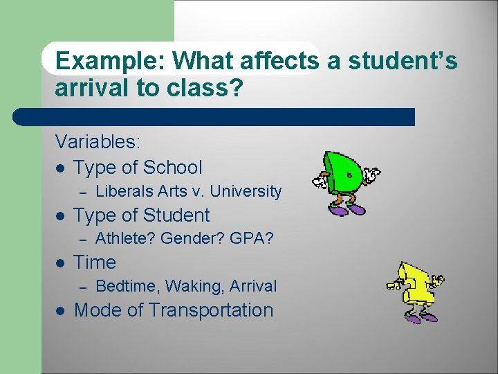 Example: What affects a student’s arrival to class? Variables: l Type of School –