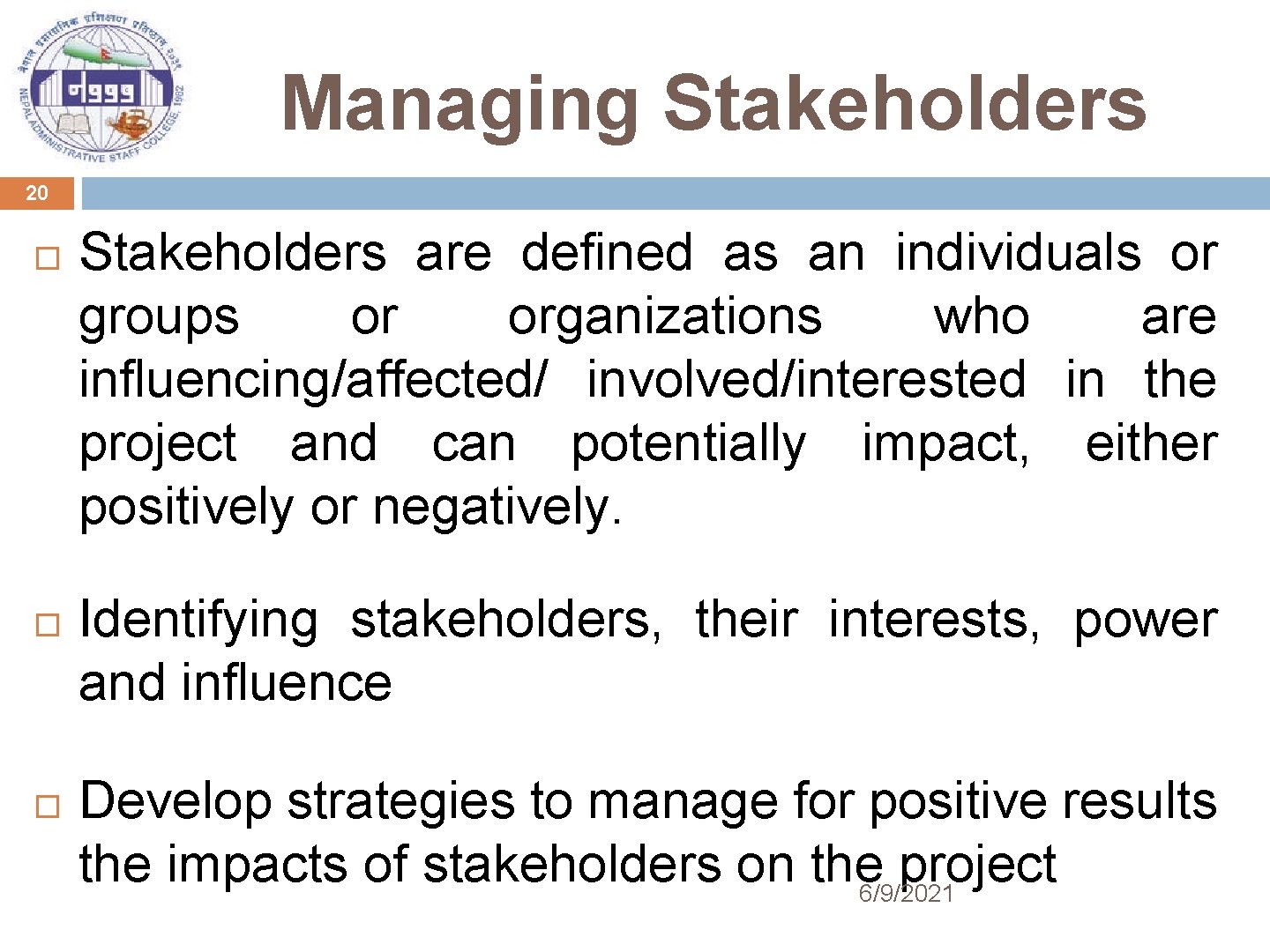 Managing Stakeholders 20 Stakeholders are defined as an individuals or groups or organizations who