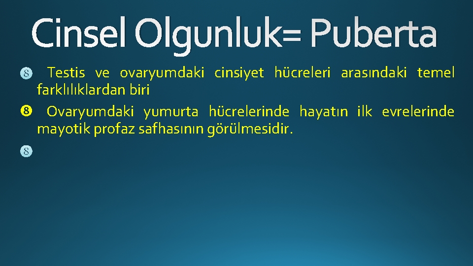 Cinsel Olgunluk= Puberta Testis ve ovaryumdaki cinsiyet hücreleri arasındaki temel farklılıklardan biri Ovaryumdaki yumurta