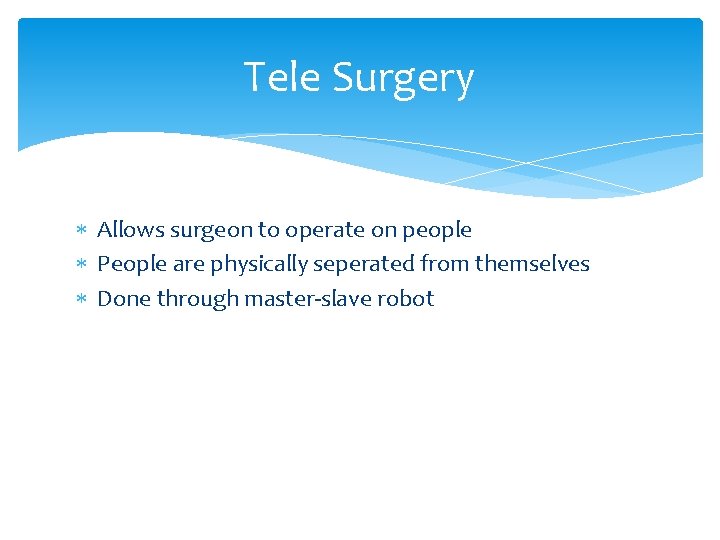 Tele Surgery Allows surgeon to operate on people People are physically seperated from themselves