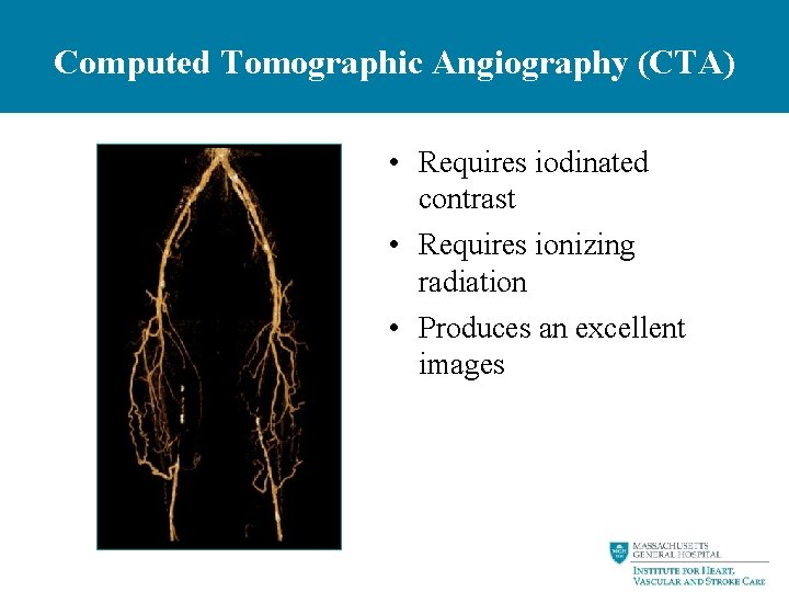 Computed Tomographic Angiography (CTA) • Requires iodinated contrast • Requires ionizing radiation • Produces