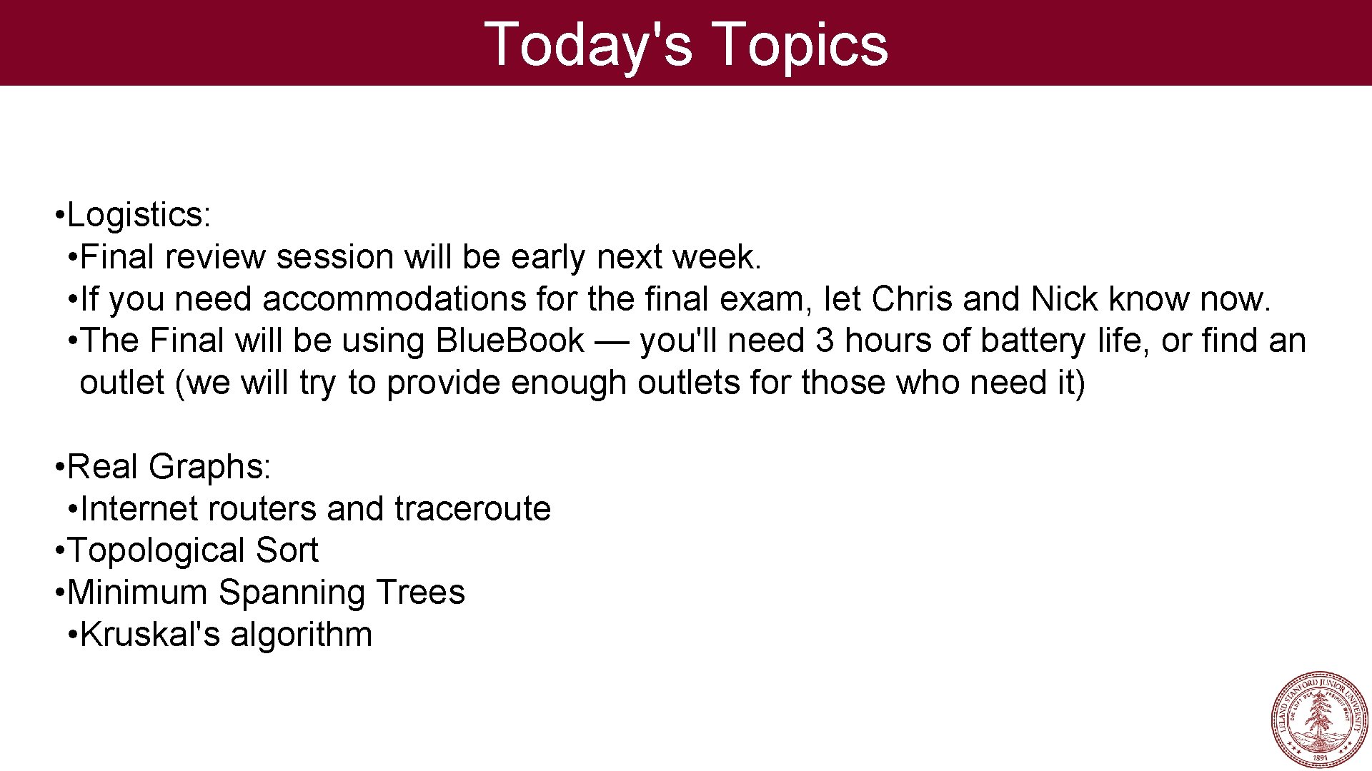 Today's Topics • Logistics: • Final review session will be early next week. •
