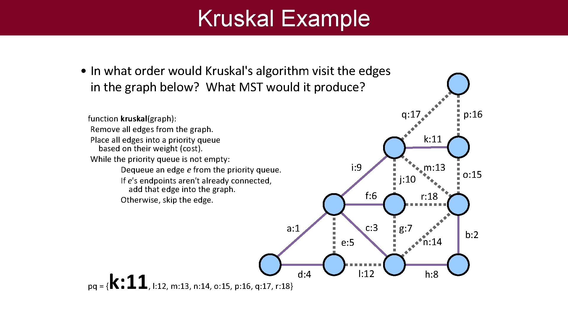Kruskal Example • In what order would Kruskal's algorithm visit the edges in the