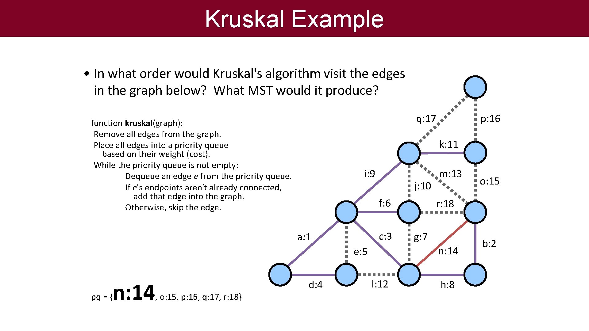 Kruskal Example • In what order would Kruskal's algorithm visit the edges in the
