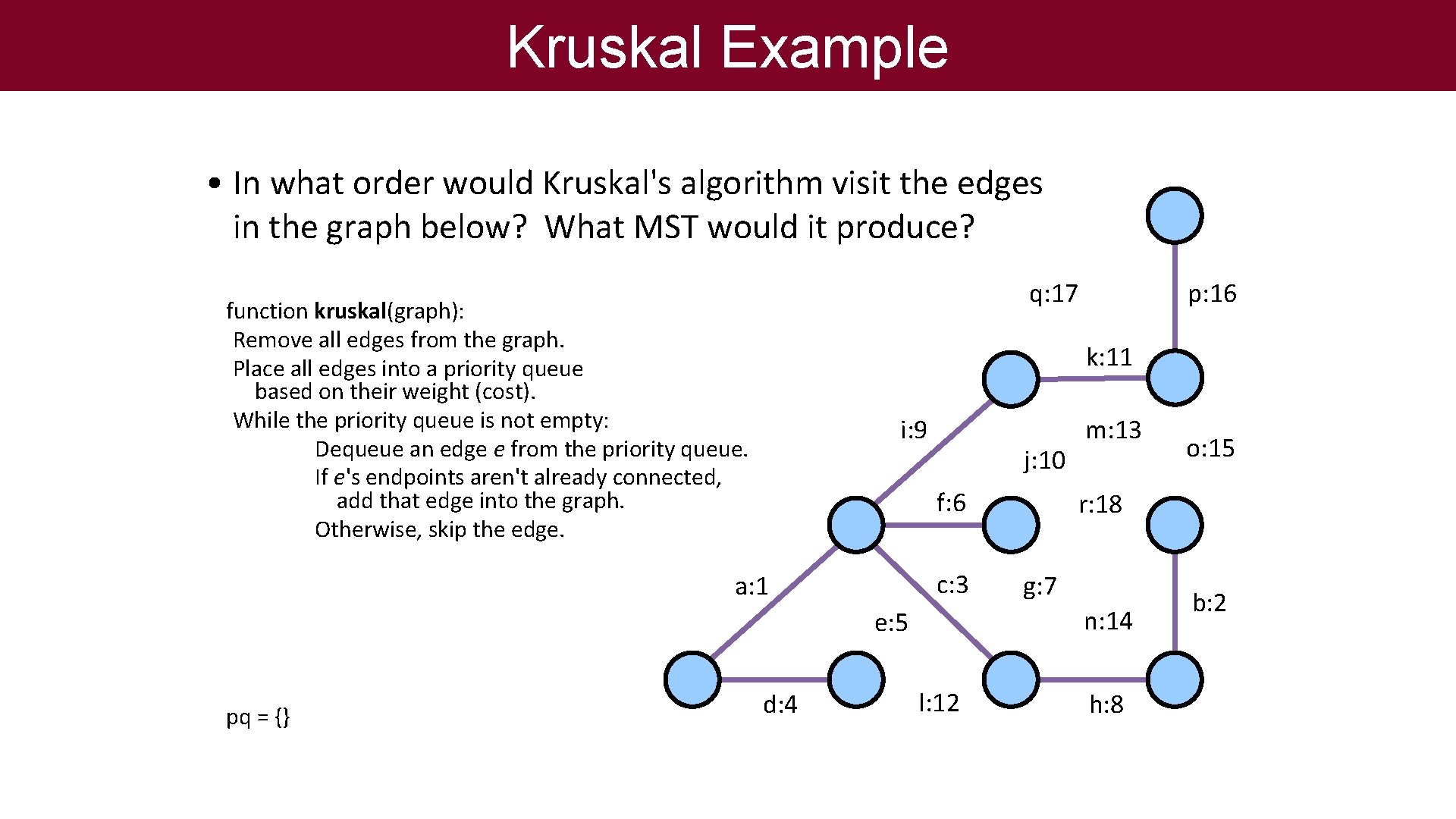 Kruskal Example • In what order would Kruskal's algorithm visit the edges in the