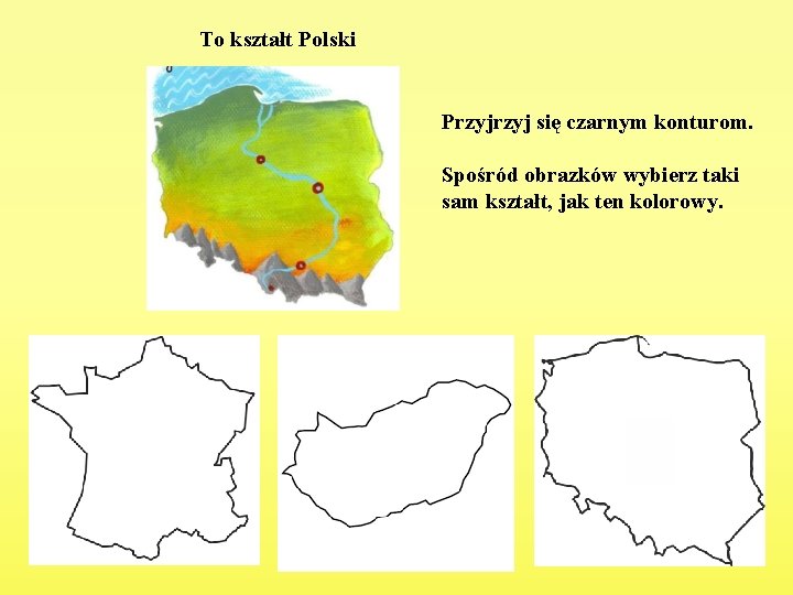 To kształt Polski Przyj się czarnym konturom. Spośród obrazków wybierz taki sam kształt, jak