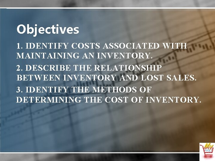 Objectives 1. IDENTIFY COSTS ASSOCIATED WITH MAINTAINING AN INVENTORY. 2. DESCRIBE THE RELATIONSHIP BETWEEN