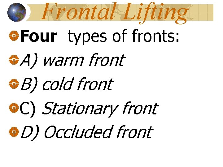 Frontal Lifting Four types of fronts: A) warm front B) cold front C) Stationary