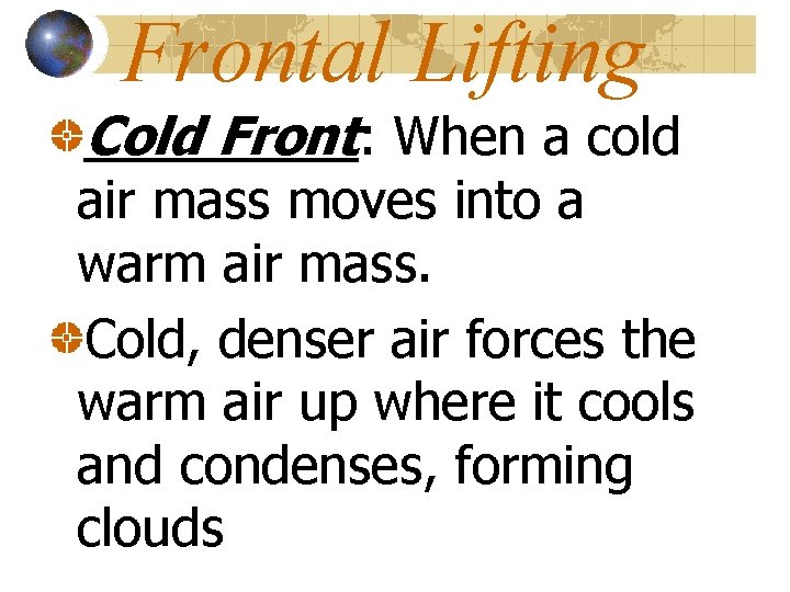 Frontal Lifting Cold Front: When a cold air mass moves into a warm air