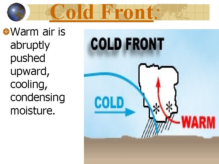 Cold Front: Warm air is abruptly pushed upward, cooling, condensing moisture. 