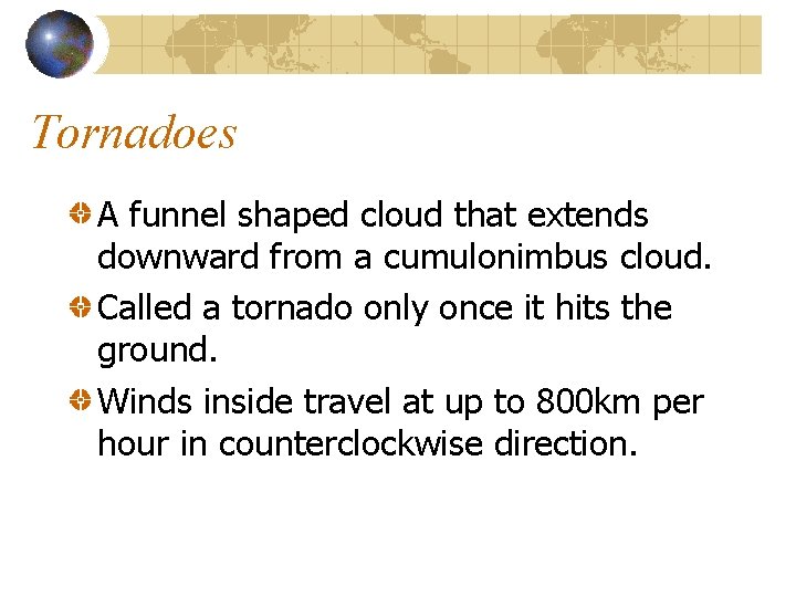 Tornadoes A funnel shaped cloud that extends downward from a cumulonimbus cloud. Called a