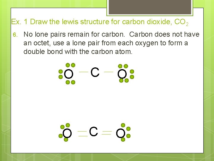 Ex. 1 Draw the lewis structure for carbon dioxide, CO 2 6. No lone