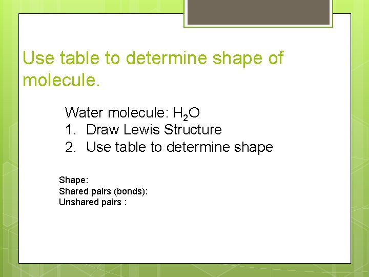 Use table to determine shape of molecule. SO 2 Water molecule: H 2 O