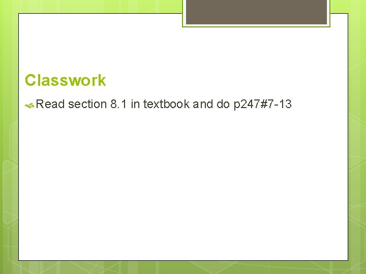 Classwork Read section 8. 1 in textbook and do p 247#7 -13 