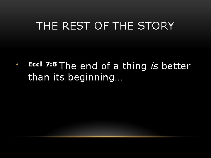 THE REST OF THE STORY • The end of a thing is better than