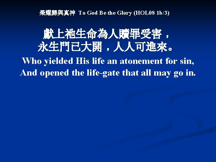 榮耀歸與真神 To God Be the Glory (HOL 08 1 b/3) 獻上祂生命為人贖罪受害﹐ 永生門已大開﹐人人可進來。 Who yielded