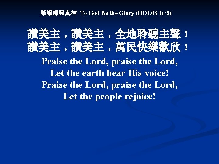 榮耀歸與真神 To God Be the Glory (HOL 08 1 c/3) 讚美主﹐全地聆聽主聲﹗ 讚美主﹐萬民快樂歡欣﹗ Praise the