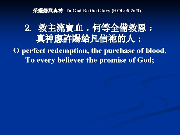 榮耀歸與真神 To God Be the Glory (HOL 08 2 a/3) 2. 救主流寶血﹐何等全備救恩﹔ 真神應許賜給凡信祂的人﹔ O