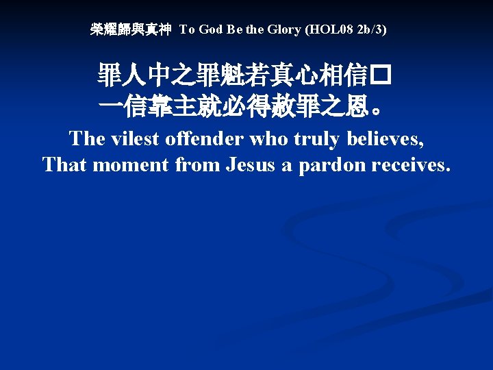 榮耀歸與真神 To God Be the Glory (HOL 08 2 b/3) 罪人中之罪魁若真心相信� 一信靠主就必得赦罪之恩。 The vilest