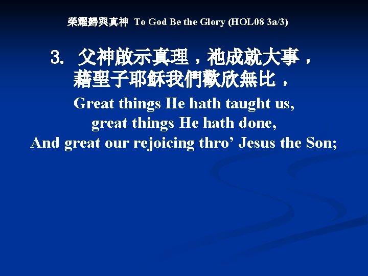 榮耀歸與真神 To God Be the Glory (HOL 08 3 a/3) 3. 父神啟示真理﹐祂成就大事﹐ 藉聖子耶穌我們歡欣無比﹐ Great