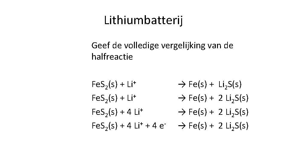 Lithiumbatterij Geef de volledige vergelijking van de halfreactie Fe. S 2(s) + Li+ Fe.