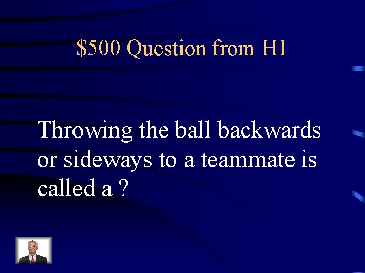 $500 Question from H 1 Throwing the ball backwards or sideways to a teammate