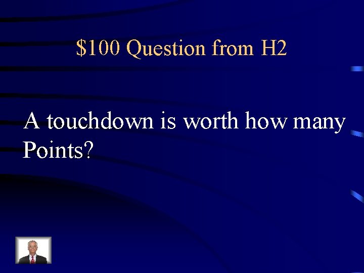 $100 Question from H 2 A touchdown is worth how many Points? 