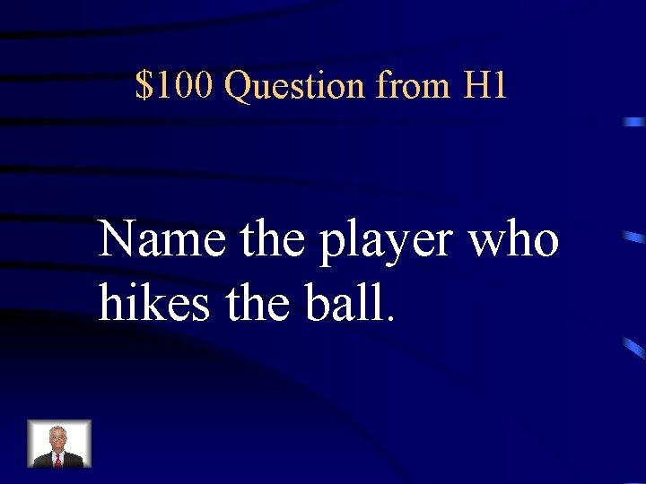 $100 Question from H 1 Name the player who hikes the ball. 