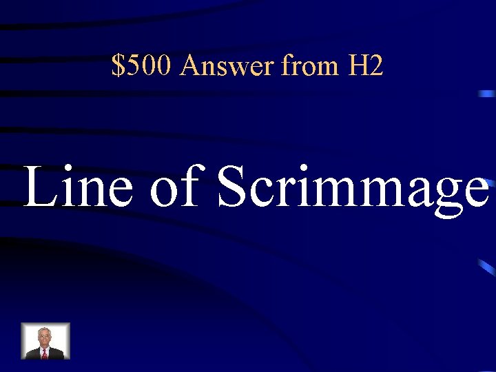 $500 Answer from H 2 Line of Scrimmage 