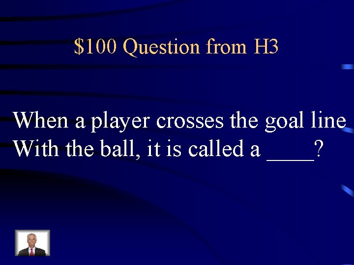 $100 Question from H 3 When a player crosses the goal line With the