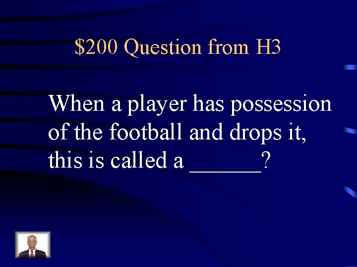 $200 Question from H 3 When a player has possession of the football and