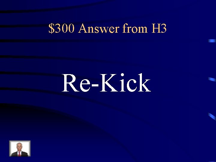 $300 Answer from H 3 Re-Kick 