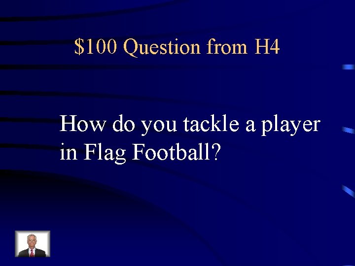$100 Question from H 4 How do you tackle a player in Flag Football?