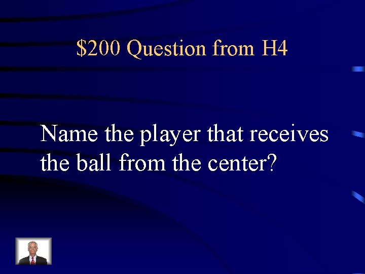 $200 Question from H 4 Name the player that receives the ball from the