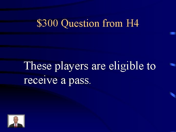 $300 Question from H 4 These players are eligible to receive a pass. 