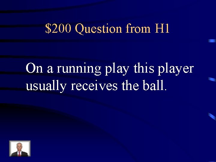 $200 Question from H 1 On a running play this player usually receives the