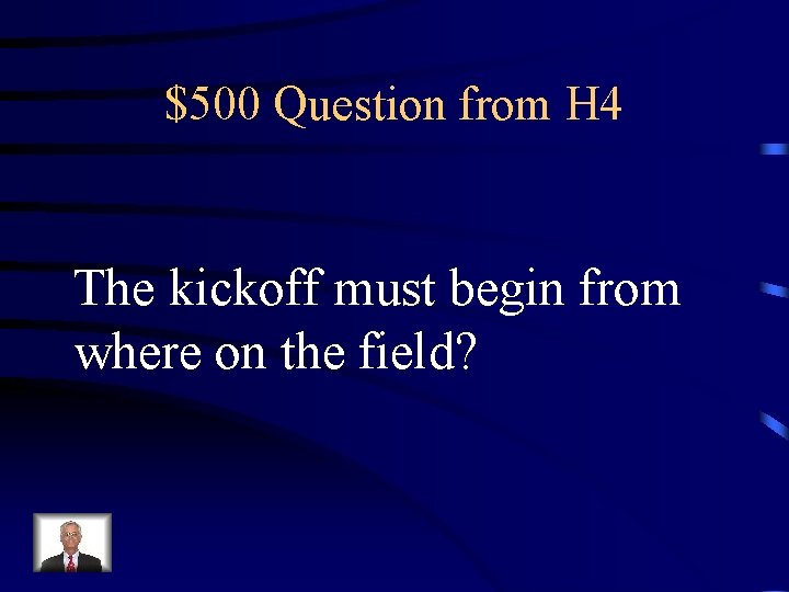 $500 Question from H 4 The kickoff must begin from where on the field?