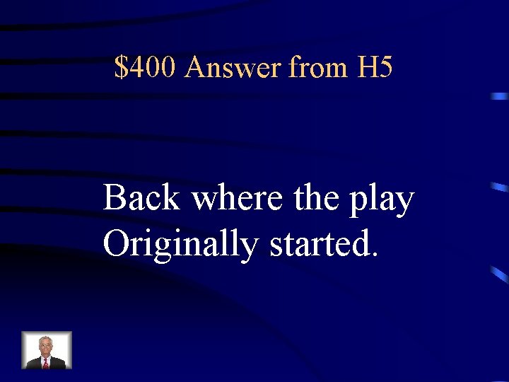 $400 Answer from H 5 Back where the play Originally started. 