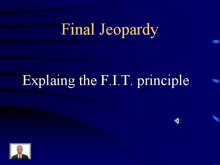 Final Jeopardy Explaing the F. I. T. principle 