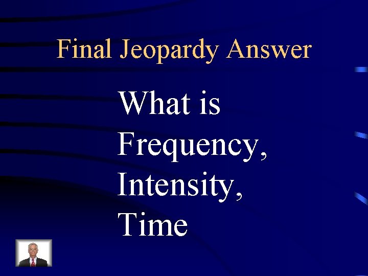 Final Jeopardy Answer What is Frequency, Intensity, Time 