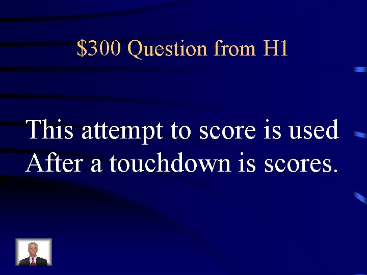 $300 Question from H 1 This attempt to score is used After a touchdown