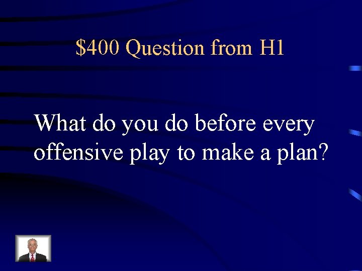 $400 Question from H 1 What do you do before every offensive play to